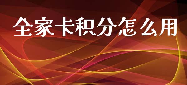 全家卡积分怎么用_https://wap.78312.cn_金融监管_第1张