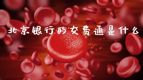 北京银行的交费通是什么_https://wap.78312.cn_财经新闻_第1张