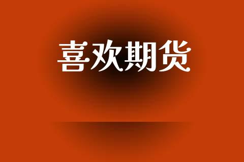 喜欢期货_https://wap.78312.cn_财经新闻_第1张
