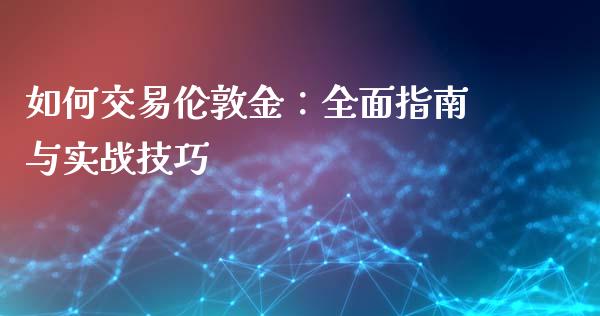 如何交易伦敦金:全面指南与实战技巧_财经新闻_第1张_期货开户_金融监管_外汇交易_债券资讯_全球市场_财经新闻 如何交易伦敦金:全面指南与实战技巧_https://wap.78312.cn_财经新闻_第1张