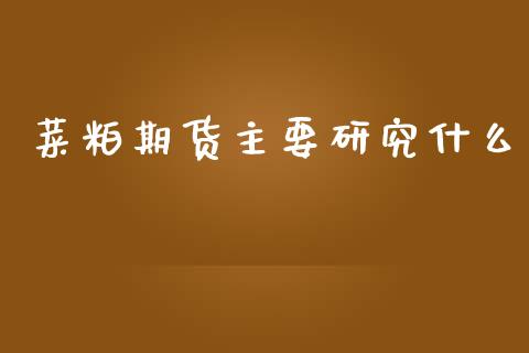 菜粕期货主要研究什么_https://wap.78312.cn_全球市场_第1张