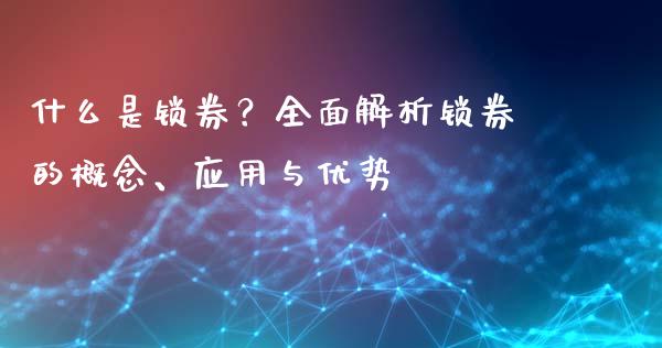 什么是锁券？全面解析锁券的概念、应用与优势_https://wap.78312.cn_债券资讯_第1张