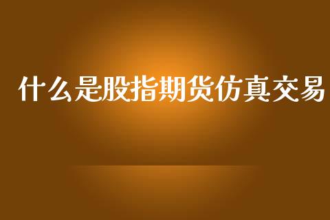 什么是股指期货仿真交易_期货开户_第1张_期货开户_金融监管_外汇交易_债券资讯_全球市场_财经新闻 什么是股指期货仿真交易_https://wap.78312.cn_期货开户_第1张