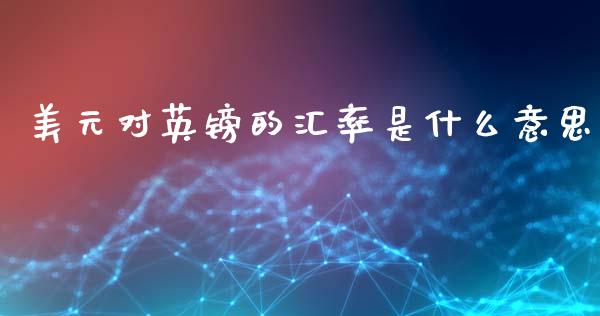 美元对英镑的汇率是什么意思_https://wap.78312.cn_债券资讯_第1张