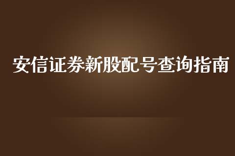 安信证券新股配号查询指南_https://wap.78312.cn_金融监管_第1张