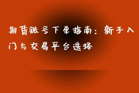 期货账号下单指南:新手入门与交易平台选择_外汇交易_第1张_期货开户_金融监管_外汇交易_债券资讯_全球市场_财经新闻 期货账号下单指南:新手入门与交易平台选择_https://wap.78312.cn_外汇交易_第1张