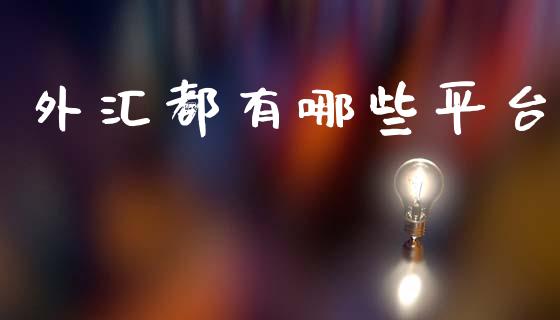 外汇都有哪些平台_https://wap.78312.cn_债券资讯_第1张