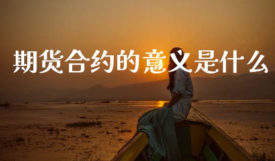 期货合约的意义是什么_https://wap.78312.cn_债券资讯_第1张