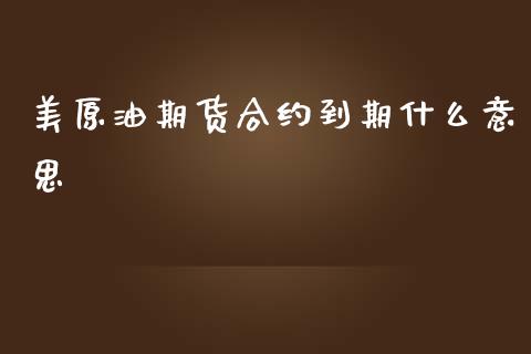 美原油期货合约到期什么意思_https://wap.78312.cn_债券资讯_第1张