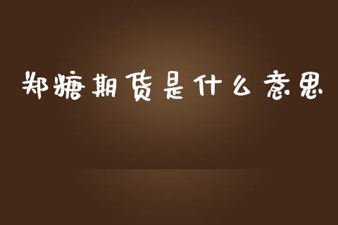 郑糖期货是什么意思_https://wap.78312.cn_债券资讯_第1张