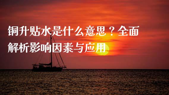铜升贴水是什么意思?全面解析影响因素与应用_金融监管_第1张_期货开户_金融监管_外汇交易_债券资讯_全球市场_财经新闻 铜升贴水是什么意思?全面解析影响因素与应用_https://wap.78312.cn_金融监管_第1张