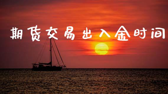期货交易出入金时间_https://wap.78312.cn_外汇交易_第1张