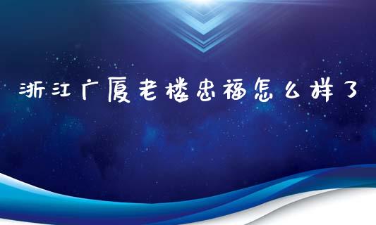 浙江广厦老楼忠福怎么样了_https://wap.78312.cn_金融监管_第1张