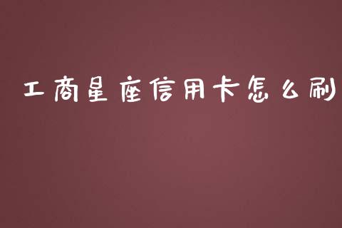 工商星座信用卡怎么刷_https://wap.78312.cn_债券资讯_第1张