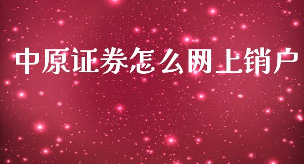 中原证券怎么网上销户_https://wap.78312.cn_金融监管_第1张