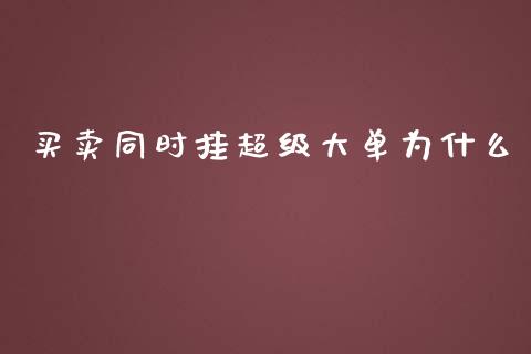 买卖同时挂超级大单为什么_https://wap.78312.cn_全球市场_第1张