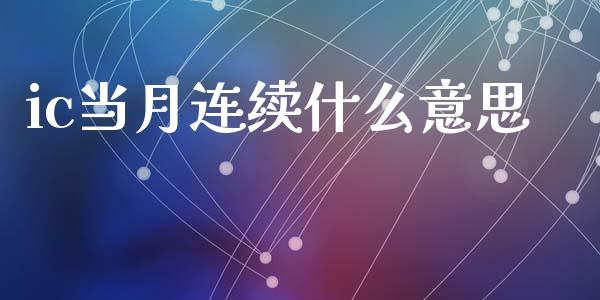 ic当月连续什么意思_https://wap.78312.cn_期货开户_第1张