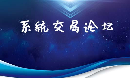 系统交易论坛_https://wap.78312.cn_财经新闻_第1张