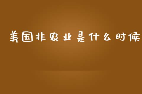 美国非农业是什么时候_https://wap.78312.cn_债券资讯_第1张