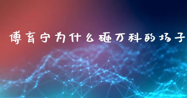 傅育宁为什么砸万科的场子_https://wap.78312.cn_金融监管_第1张