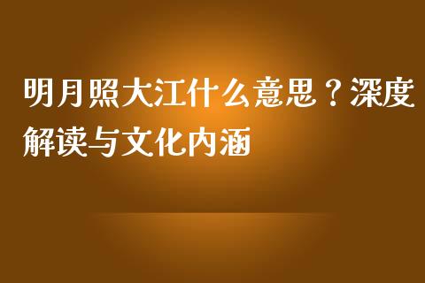 明月照大江什么意思？深度解读与文化内涵_https://wap.78312.cn_财经新闻_第1张