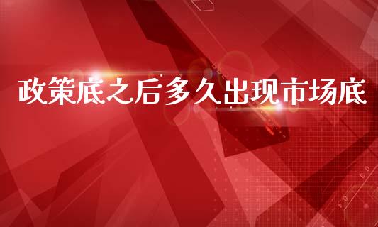 政策底之后多久出现市场底_https://wap.78312.cn_金融监管_第1张