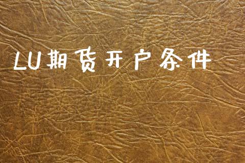LU期货开户条件_https://wap.78312.cn_外汇交易_第1张