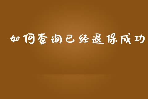 如何查询已经退保成功_https://wap.78312.cn_金融监管_第1张