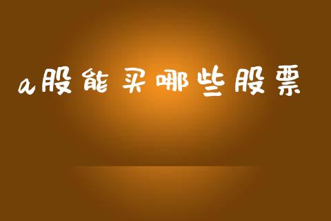 a股能买哪些股票_https://wap.78312.cn_期货开户_第1张