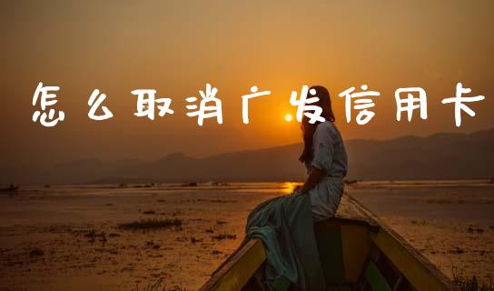 怎么取消广发信用卡_https://wap.78312.cn_债券资讯_第1张