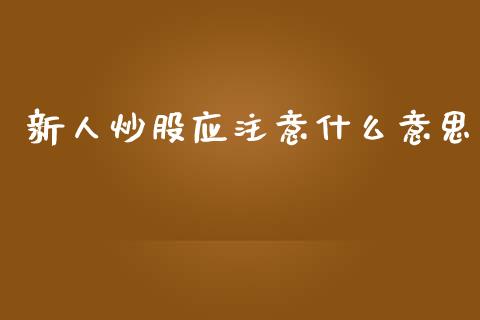 新人炒股应注意什么意思_https://wap.78312.cn_金融监管_第1张