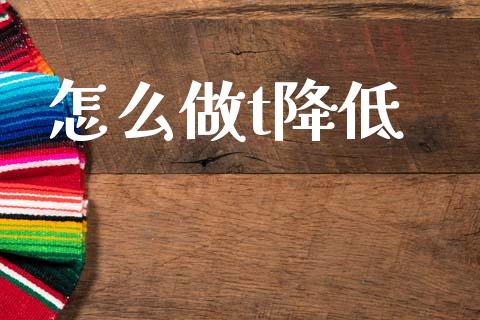 怎么做t降低_外汇交易_第1张_期货开户_金融监管_外汇交易_债券资讯_全球市场_财经新闻 怎么做t降低_https://wap.78312.cn_外汇交易_第1张