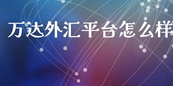 万达外汇平台怎么样_https://wap.78312.cn_财经新闻_第1张