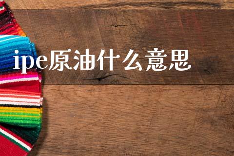 ipe原油什么意思_https://wap.78312.cn_期货开户_第1张