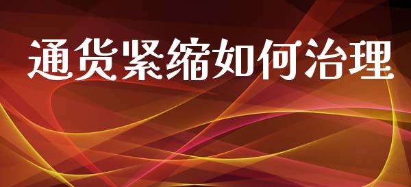 通货紧缩如何治理_https://wap.78312.cn_财经新闻_第1张