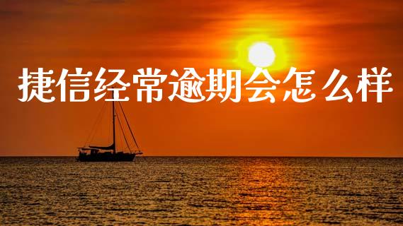 捷信经常逾期会怎么样_https://wap.78312.cn_外汇交易_第1张