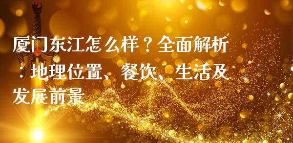厦门东江怎么样？全面解析：地理位置、餐饮、生活及发展前景_https://wap.78312.cn_债券资讯_第1张