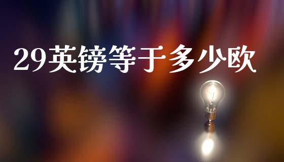 29英镑等于多少欧_https://wap.78312.cn_债券资讯_第1张
