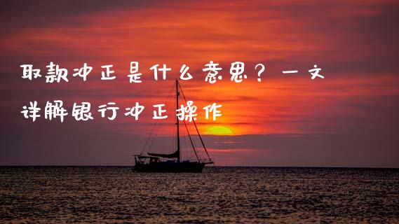 取款冲正是什么意思？一文详解银行冲正操作_https://wap.78312.cn_债券资讯_第1张