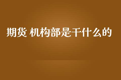 期货 机构部是干什么的_https://wap.78312.cn_金融监管_第1张
