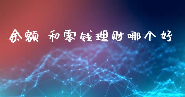 余额 和零钱理财哪个好_https://wap.78312.cn_金融监管_第1张