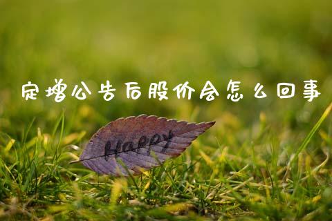 定增公告后股价会怎么回事_https://wap.78312.cn_期货开户_第1张