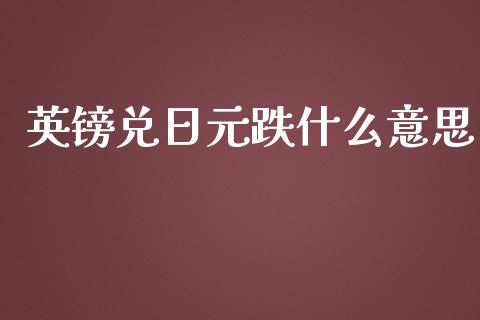 英镑兑日元跌什么意思_https://wap.78312.cn_期货开户_第1张