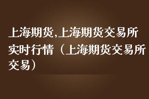 上海期货,上海期货交易所实时行情(上海期货交易所交易)_期货开户_第1张_期货开户_金融监管_外汇交易_债券资讯_全球市场_财经新闻 上海期货,上海期货交易所实时行情(上海期货交易所交易)_https://wap.78312.cn_期货开户_第1张