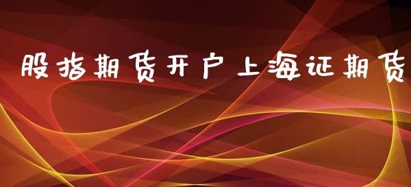 股指期货开户上海证期货_https://wap.78312.cn_期货开户_第1张