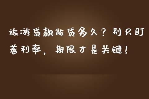 旅游贷款能贷多久？别只盯着利率，期限才是关键！_https://wap.78312.cn_金融监管_第1张