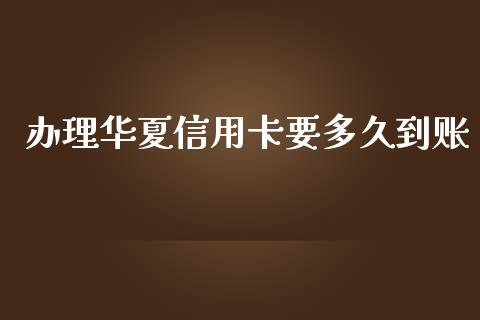 办理华夏信用卡要多久到账_https://wap.78312.cn_金融监管_第1张