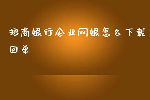招商银行企业网银怎么下载回单_https://wap.78312.cn_期货开户_第1张