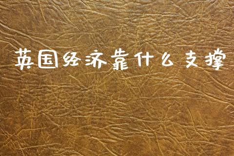 英国经济靠什么支撑_https://wap.78312.cn_债券资讯_第1张
