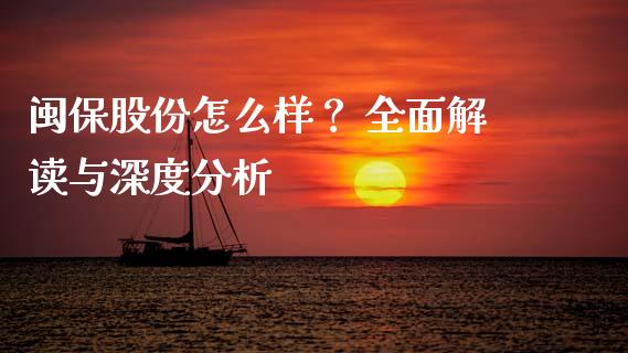 闽保股份怎么样？ 全面解读与深度分析_https://wap.78312.cn_外汇交易_第1张